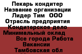 Пекарь-кондитер › Название организации ­ Лидер Тим, ООО › Отрасль предприятия ­ Кондитерское дело › Минимальный оклад ­ 26 000 - Все города Работа » Вакансии   . Тамбовская обл.,Моршанск г.